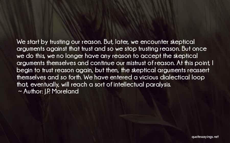 J.P. Moreland Quotes: We Start By Trusting Our Reason. But, Later, We Encounter Skeptical Arguments Against That Trust And So We Stop Trusting