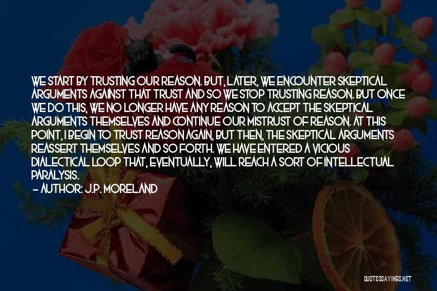 J.P. Moreland Quotes: We Start By Trusting Our Reason. But, Later, We Encounter Skeptical Arguments Against That Trust And So We Stop Trusting