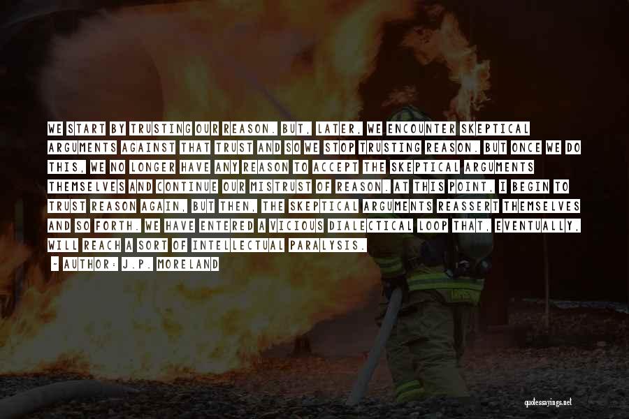 J.P. Moreland Quotes: We Start By Trusting Our Reason. But, Later, We Encounter Skeptical Arguments Against That Trust And So We Stop Trusting