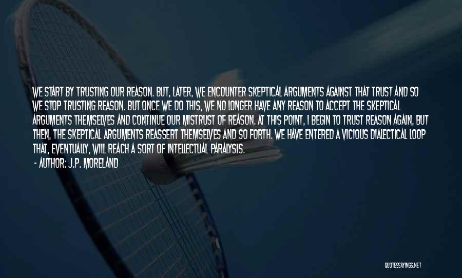 J.P. Moreland Quotes: We Start By Trusting Our Reason. But, Later, We Encounter Skeptical Arguments Against That Trust And So We Stop Trusting