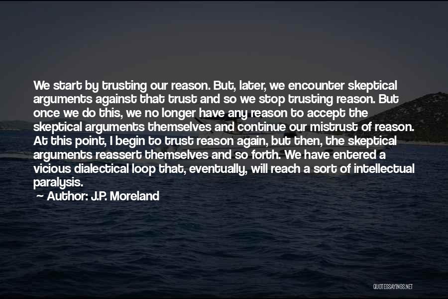 J.P. Moreland Quotes: We Start By Trusting Our Reason. But, Later, We Encounter Skeptical Arguments Against That Trust And So We Stop Trusting