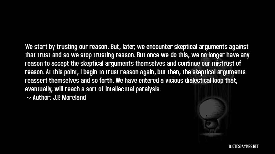 J.P. Moreland Quotes: We Start By Trusting Our Reason. But, Later, We Encounter Skeptical Arguments Against That Trust And So We Stop Trusting