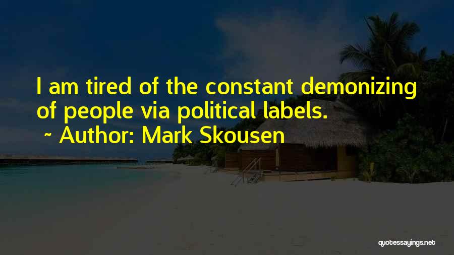 Mark Skousen Quotes: I Am Tired Of The Constant Demonizing Of People Via Political Labels.