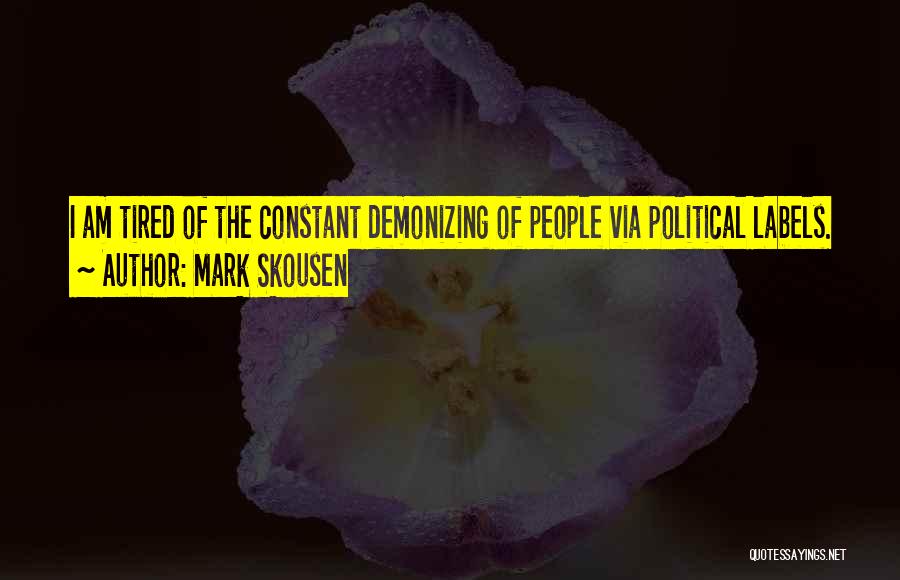 Mark Skousen Quotes: I Am Tired Of The Constant Demonizing Of People Via Political Labels.
