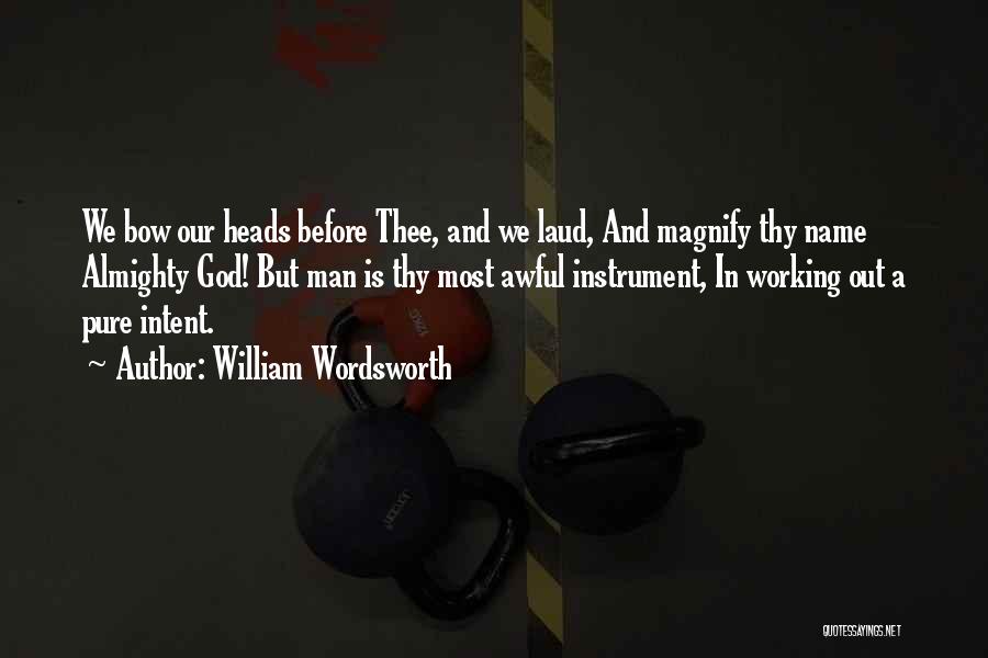 William Wordsworth Quotes: We Bow Our Heads Before Thee, And We Laud, And Magnify Thy Name Almighty God! But Man Is Thy Most