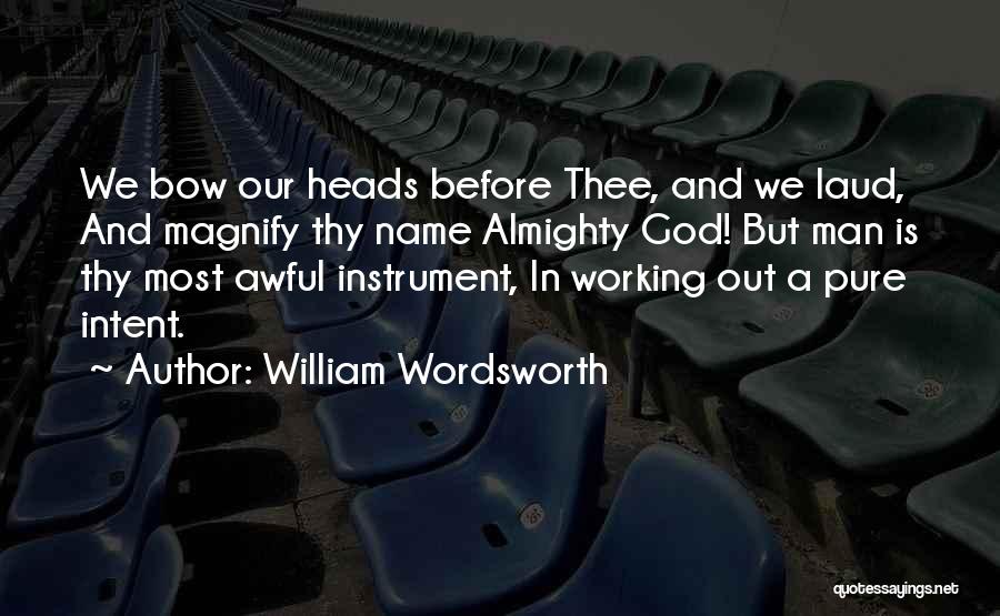 William Wordsworth Quotes: We Bow Our Heads Before Thee, And We Laud, And Magnify Thy Name Almighty God! But Man Is Thy Most
