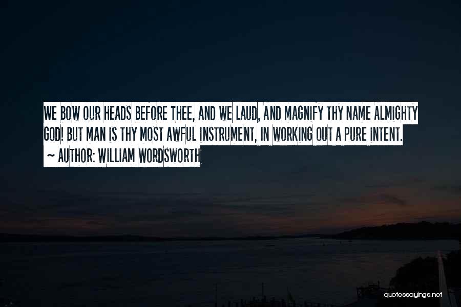 William Wordsworth Quotes: We Bow Our Heads Before Thee, And We Laud, And Magnify Thy Name Almighty God! But Man Is Thy Most