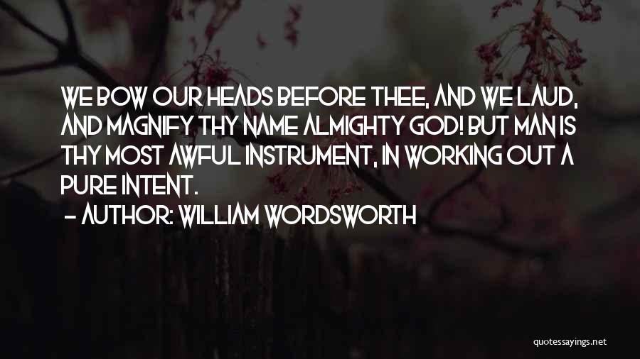William Wordsworth Quotes: We Bow Our Heads Before Thee, And We Laud, And Magnify Thy Name Almighty God! But Man Is Thy Most