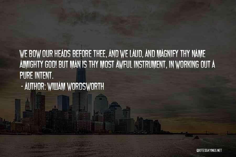 William Wordsworth Quotes: We Bow Our Heads Before Thee, And We Laud, And Magnify Thy Name Almighty God! But Man Is Thy Most