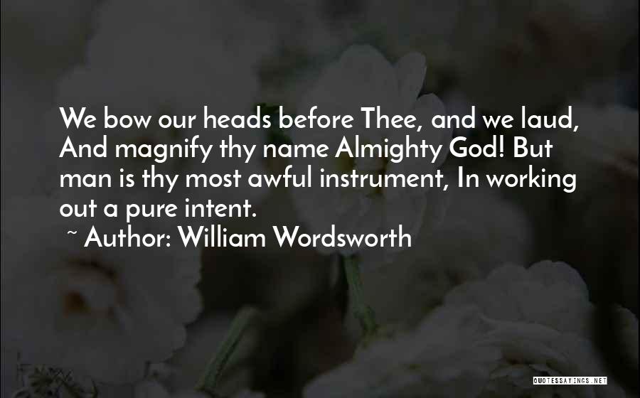 William Wordsworth Quotes: We Bow Our Heads Before Thee, And We Laud, And Magnify Thy Name Almighty God! But Man Is Thy Most