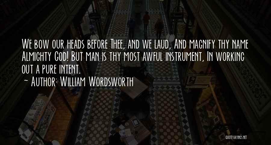 William Wordsworth Quotes: We Bow Our Heads Before Thee, And We Laud, And Magnify Thy Name Almighty God! But Man Is Thy Most