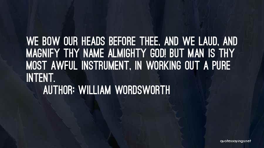 William Wordsworth Quotes: We Bow Our Heads Before Thee, And We Laud, And Magnify Thy Name Almighty God! But Man Is Thy Most