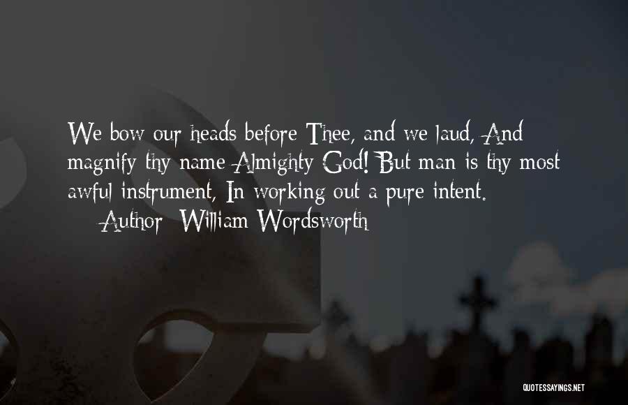 William Wordsworth Quotes: We Bow Our Heads Before Thee, And We Laud, And Magnify Thy Name Almighty God! But Man Is Thy Most