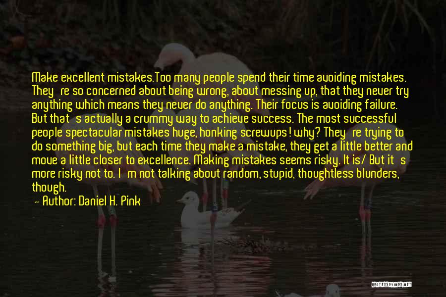 Daniel H. Pink Quotes: Make Excellent Mistakes.too Many People Spend Their Time Avoiding Mistakes. They're So Concerned About Being Wrong, About Messing Up, That