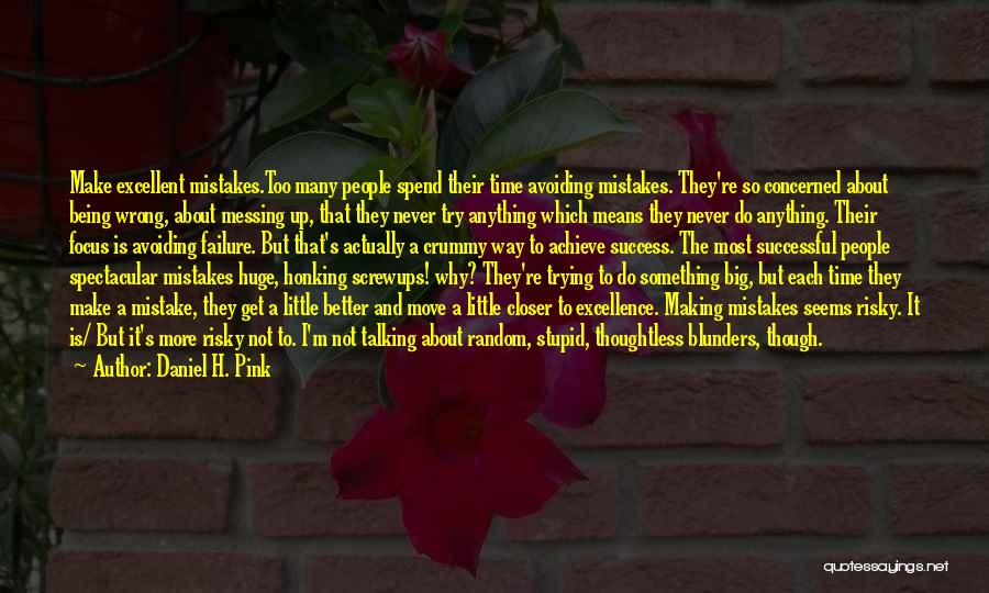Daniel H. Pink Quotes: Make Excellent Mistakes.too Many People Spend Their Time Avoiding Mistakes. They're So Concerned About Being Wrong, About Messing Up, That