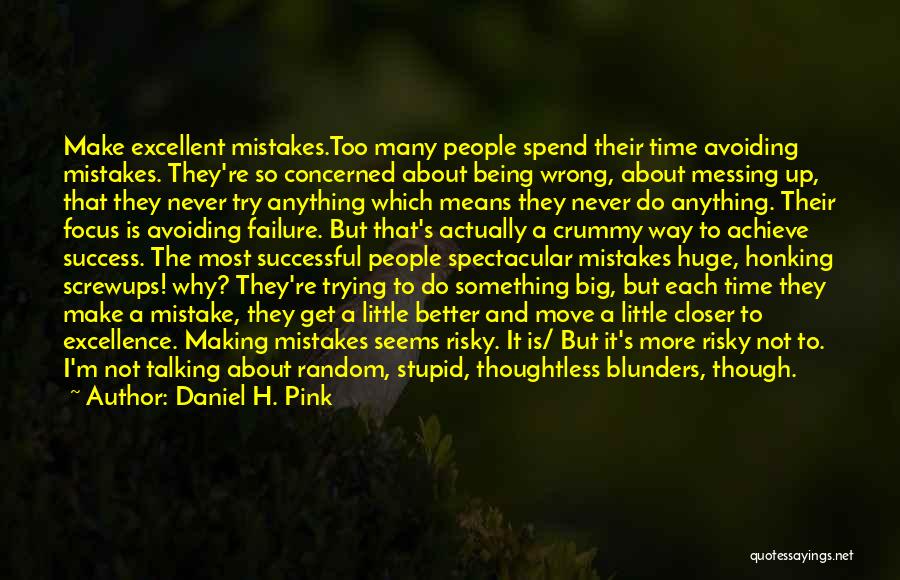 Daniel H. Pink Quotes: Make Excellent Mistakes.too Many People Spend Their Time Avoiding Mistakes. They're So Concerned About Being Wrong, About Messing Up, That