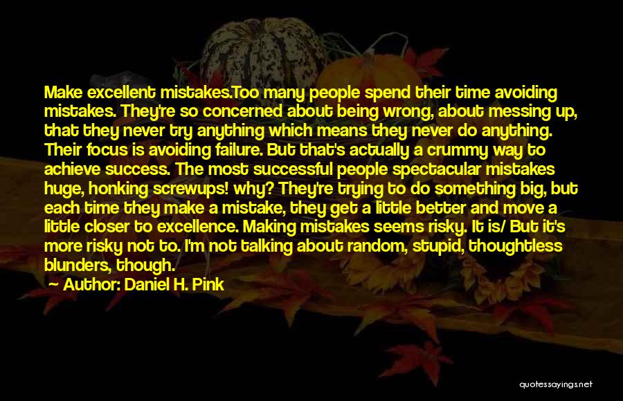 Daniel H. Pink Quotes: Make Excellent Mistakes.too Many People Spend Their Time Avoiding Mistakes. They're So Concerned About Being Wrong, About Messing Up, That