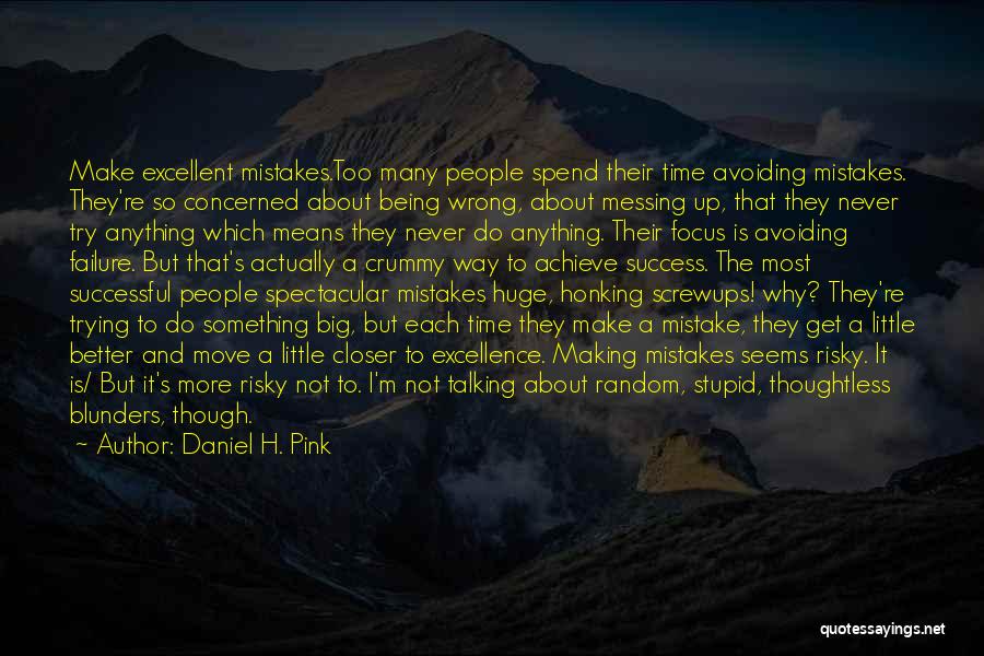 Daniel H. Pink Quotes: Make Excellent Mistakes.too Many People Spend Their Time Avoiding Mistakes. They're So Concerned About Being Wrong, About Messing Up, That
