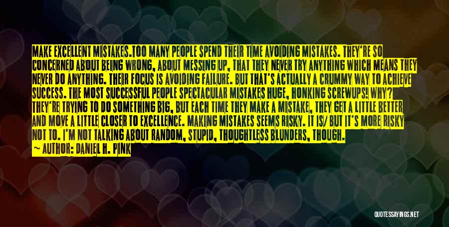 Daniel H. Pink Quotes: Make Excellent Mistakes.too Many People Spend Their Time Avoiding Mistakes. They're So Concerned About Being Wrong, About Messing Up, That