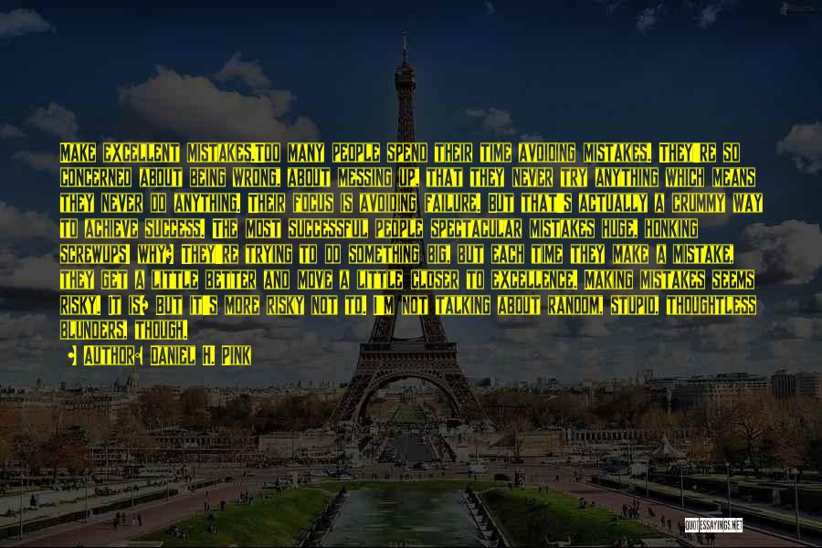 Daniel H. Pink Quotes: Make Excellent Mistakes.too Many People Spend Their Time Avoiding Mistakes. They're So Concerned About Being Wrong, About Messing Up, That