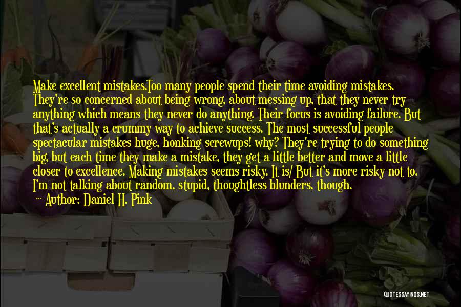 Daniel H. Pink Quotes: Make Excellent Mistakes.too Many People Spend Their Time Avoiding Mistakes. They're So Concerned About Being Wrong, About Messing Up, That