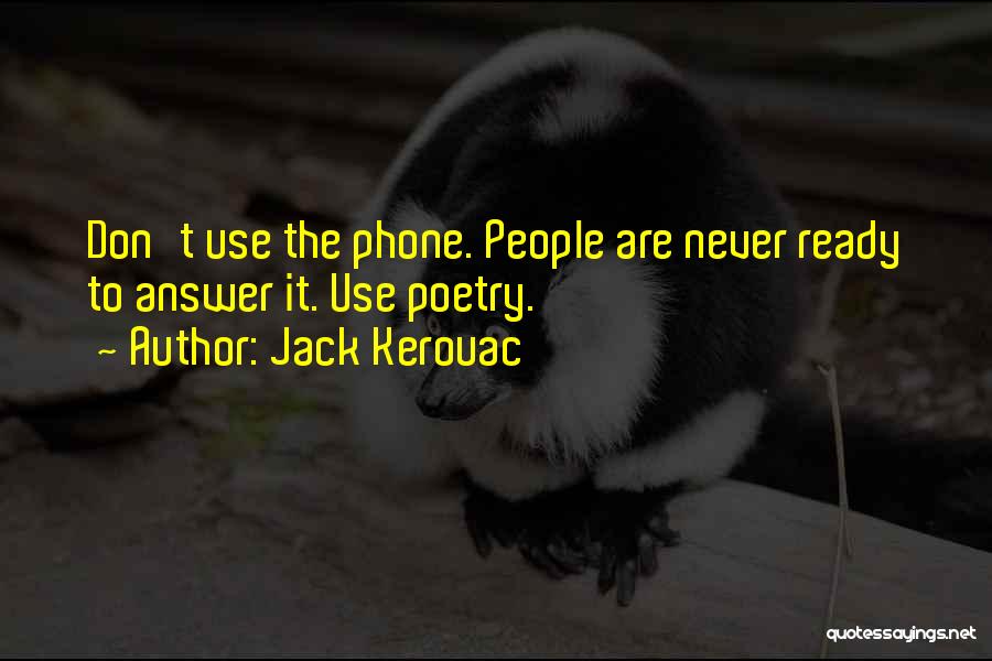 Jack Kerouac Quotes: Don't Use The Phone. People Are Never Ready To Answer It. Use Poetry.