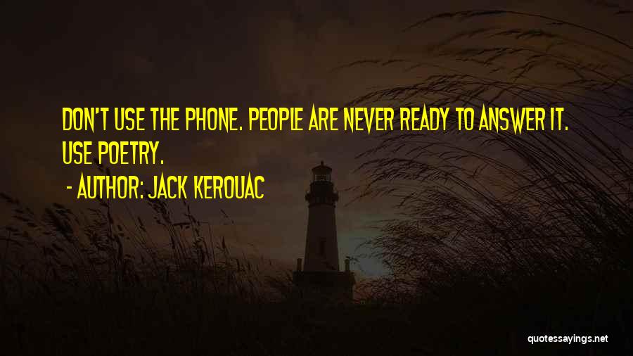 Jack Kerouac Quotes: Don't Use The Phone. People Are Never Ready To Answer It. Use Poetry.
