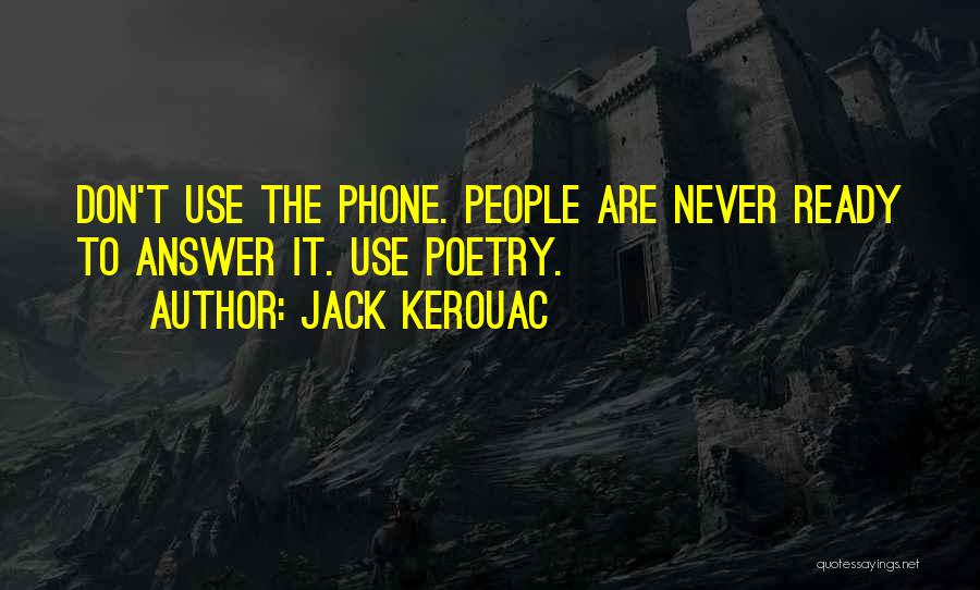 Jack Kerouac Quotes: Don't Use The Phone. People Are Never Ready To Answer It. Use Poetry.