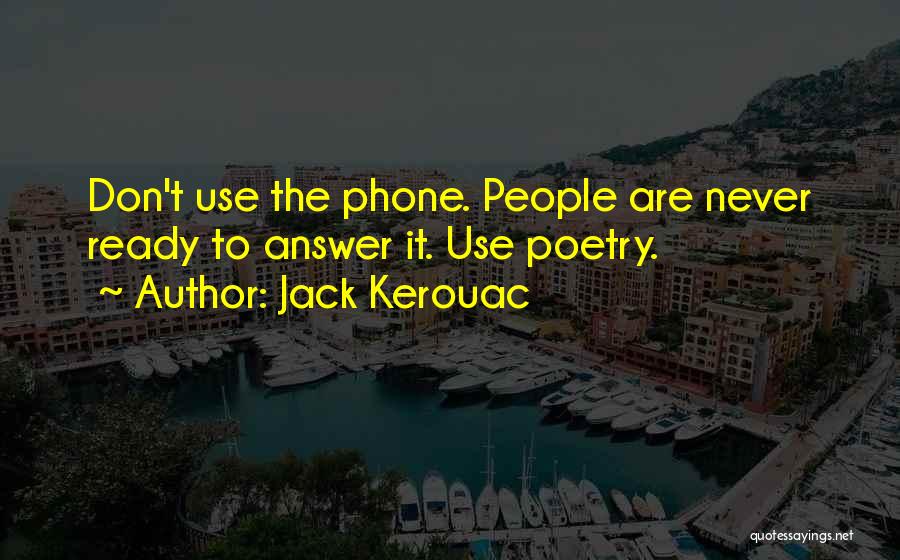 Jack Kerouac Quotes: Don't Use The Phone. People Are Never Ready To Answer It. Use Poetry.