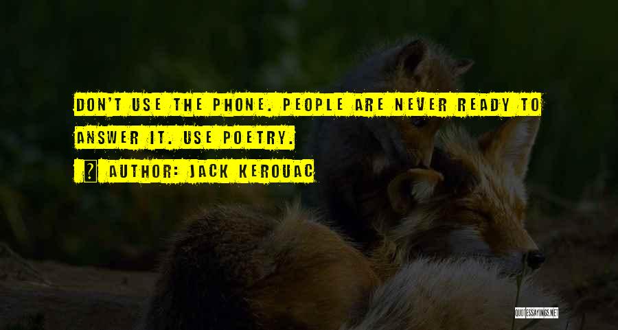 Jack Kerouac Quotes: Don't Use The Phone. People Are Never Ready To Answer It. Use Poetry.
