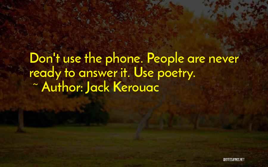 Jack Kerouac Quotes: Don't Use The Phone. People Are Never Ready To Answer It. Use Poetry.