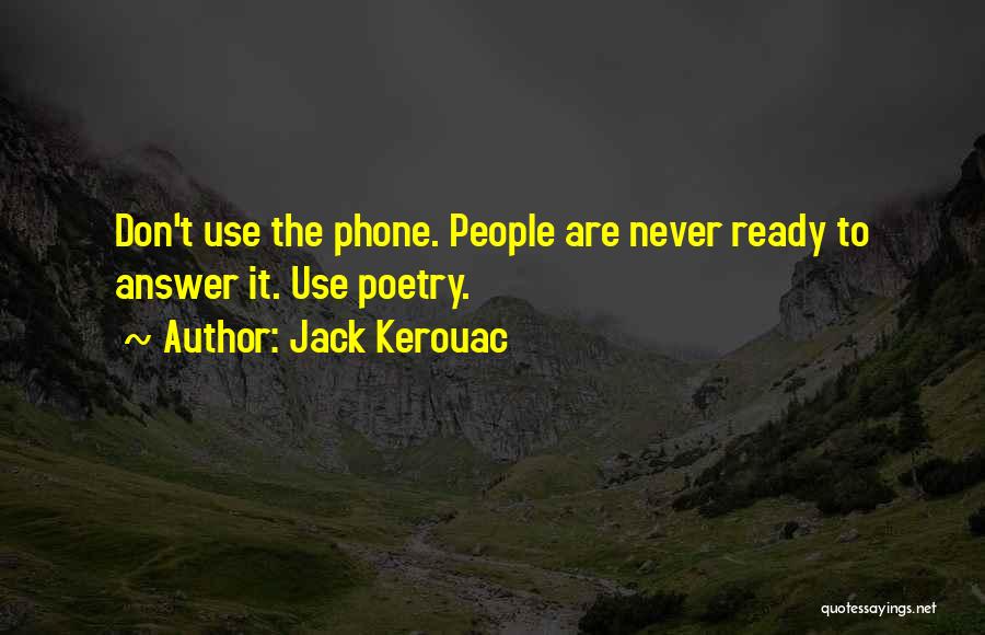 Jack Kerouac Quotes: Don't Use The Phone. People Are Never Ready To Answer It. Use Poetry.