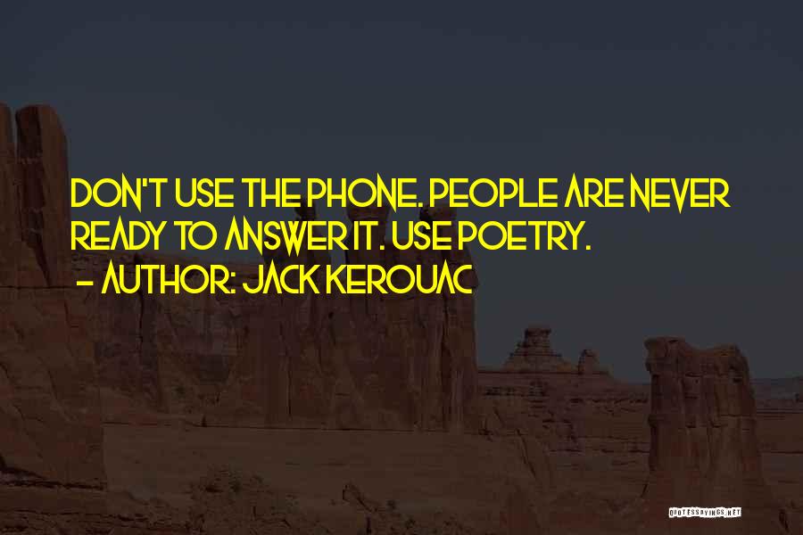 Jack Kerouac Quotes: Don't Use The Phone. People Are Never Ready To Answer It. Use Poetry.
