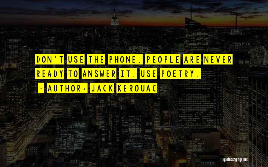 Jack Kerouac Quotes: Don't Use The Phone. People Are Never Ready To Answer It. Use Poetry.