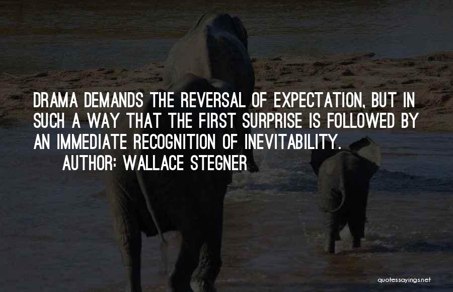 Wallace Stegner Quotes: Drama Demands The Reversal Of Expectation, But In Such A Way That The First Surprise Is Followed By An Immediate