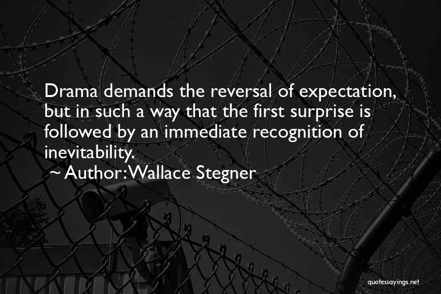 Wallace Stegner Quotes: Drama Demands The Reversal Of Expectation, But In Such A Way That The First Surprise Is Followed By An Immediate