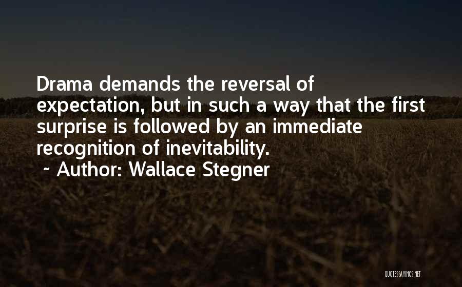 Wallace Stegner Quotes: Drama Demands The Reversal Of Expectation, But In Such A Way That The First Surprise Is Followed By An Immediate