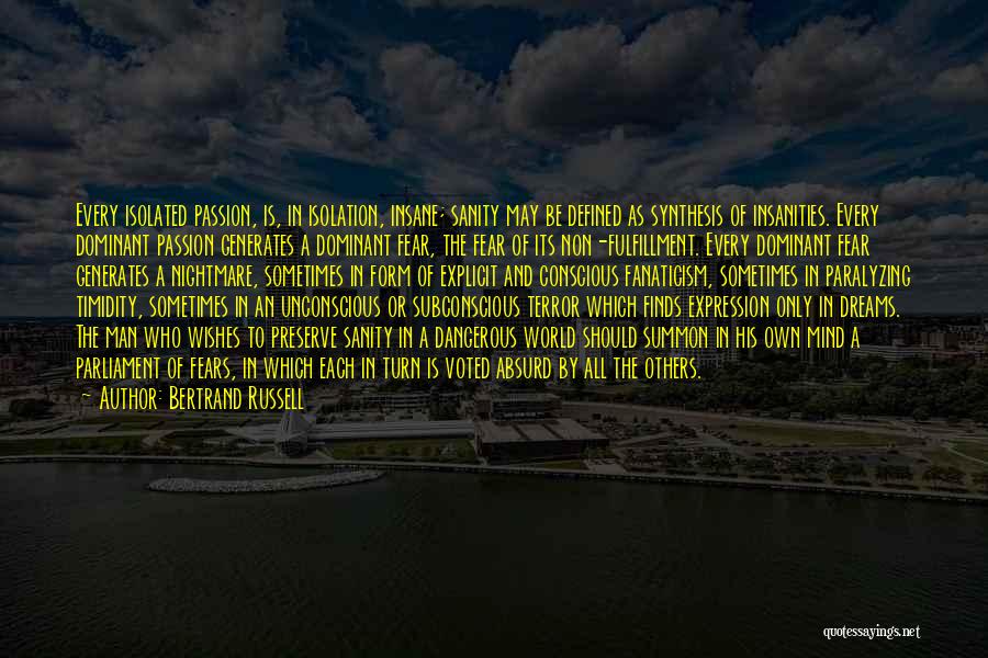 Bertrand Russell Quotes: Every Isolated Passion, Is, In Isolation, Insane; Sanity May Be Defined As Synthesis Of Insanities. Every Dominant Passion Generates A