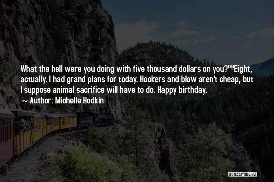 Michelle Hodkin Quotes: What The Hell Were You Doing With Five Thousand Dollars On You?eight, Actually. I Had Grand Plans For Today. Hookers