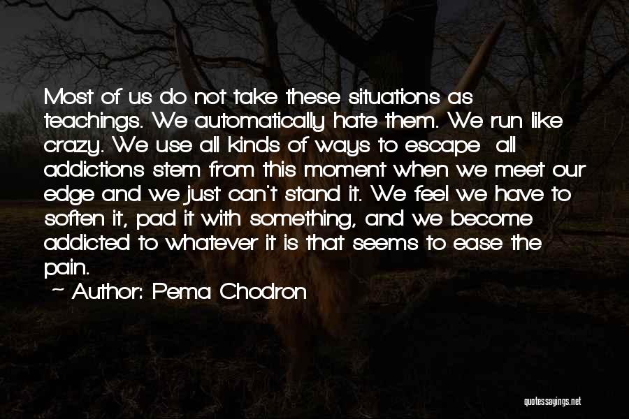 Pema Chodron Quotes: Most Of Us Do Not Take These Situations As Teachings. We Automatically Hate Them. We Run Like Crazy. We Use