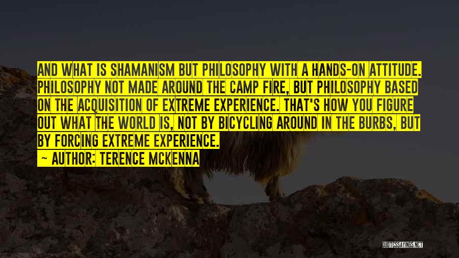 Terence McKenna Quotes: And What Is Shamanism But Philosophy With A Hands-on Attitude. Philosophy Not Made Around The Camp Fire, But Philosophy Based