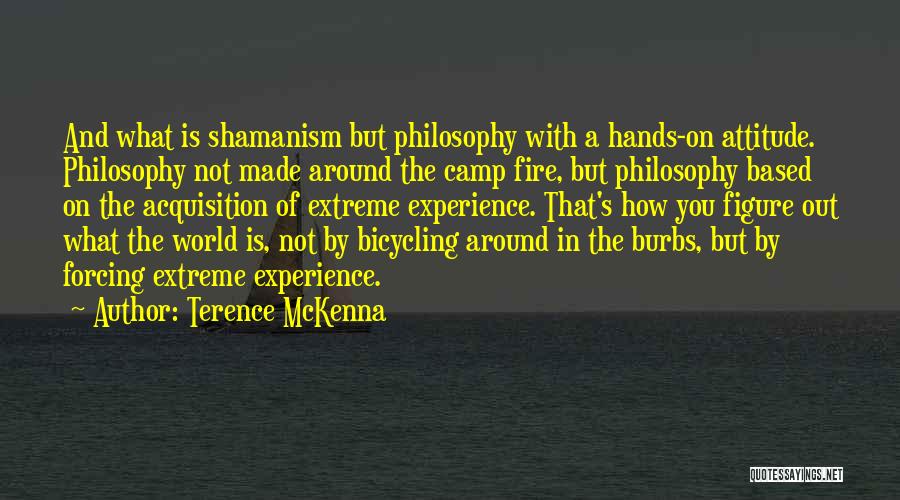 Terence McKenna Quotes: And What Is Shamanism But Philosophy With A Hands-on Attitude. Philosophy Not Made Around The Camp Fire, But Philosophy Based