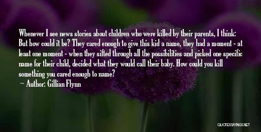 Gillian Flynn Quotes: Whenever I See News Stories About Children Who Were Killed By Their Parents, I Think: But How Could It Be?