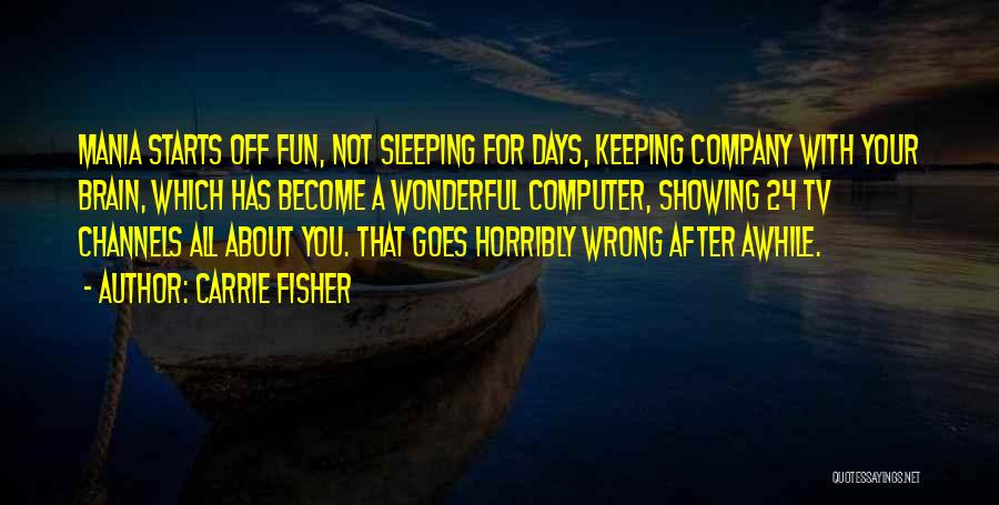 Carrie Fisher Quotes: Mania Starts Off Fun, Not Sleeping For Days, Keeping Company With Your Brain, Which Has Become A Wonderful Computer, Showing