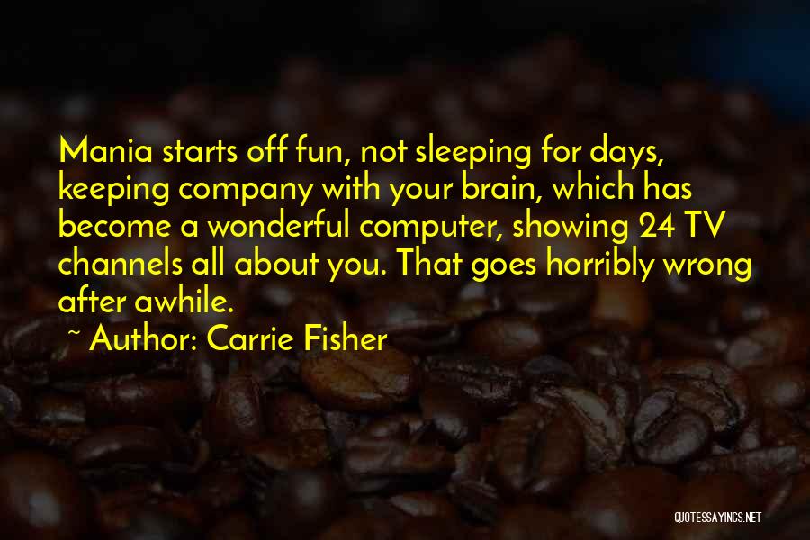 Carrie Fisher Quotes: Mania Starts Off Fun, Not Sleeping For Days, Keeping Company With Your Brain, Which Has Become A Wonderful Computer, Showing