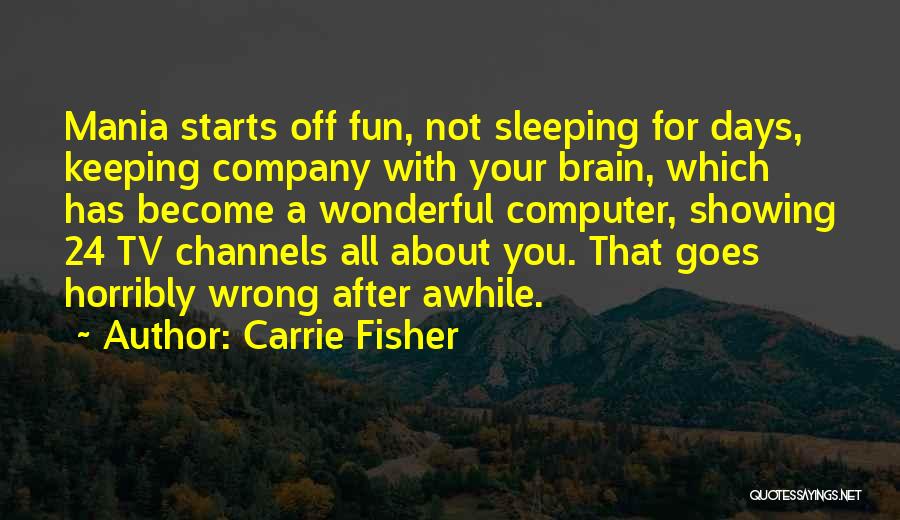 Carrie Fisher Quotes: Mania Starts Off Fun, Not Sleeping For Days, Keeping Company With Your Brain, Which Has Become A Wonderful Computer, Showing