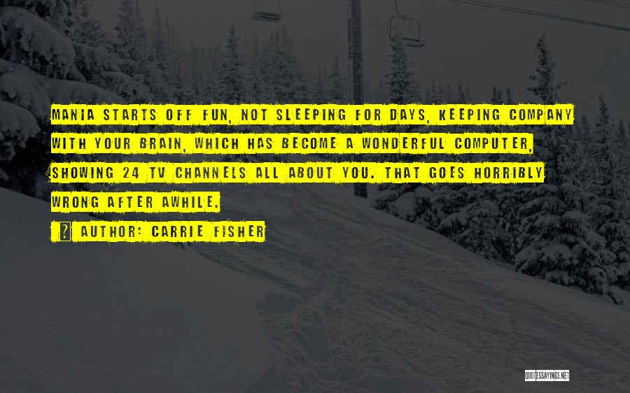 Carrie Fisher Quotes: Mania Starts Off Fun, Not Sleeping For Days, Keeping Company With Your Brain, Which Has Become A Wonderful Computer, Showing