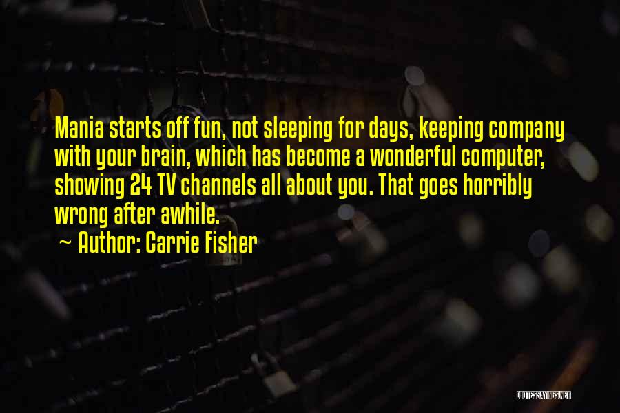 Carrie Fisher Quotes: Mania Starts Off Fun, Not Sleeping For Days, Keeping Company With Your Brain, Which Has Become A Wonderful Computer, Showing