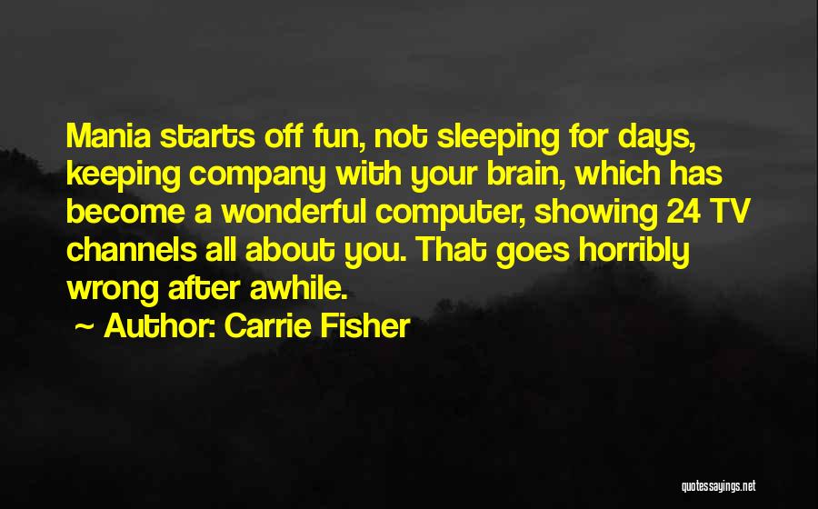 Carrie Fisher Quotes: Mania Starts Off Fun, Not Sleeping For Days, Keeping Company With Your Brain, Which Has Become A Wonderful Computer, Showing