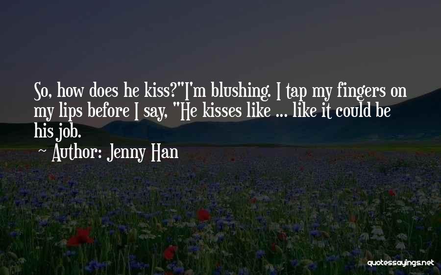 Jenny Han Quotes: So, How Does He Kiss?i'm Blushing. I Tap My Fingers On My Lips Before I Say, He Kisses Like ...